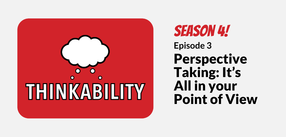 Thinkability Season 4, Episode 3 Perspective Taking: It's All in your Point of View