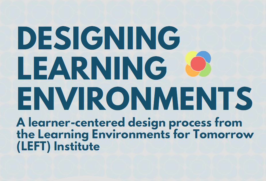 Designing Learning Environments A learner-centered design process from the Learning Environments for Tomorrow (LEFT) Institute
