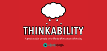 Thinkability A podcast for people who like to think about thinking
